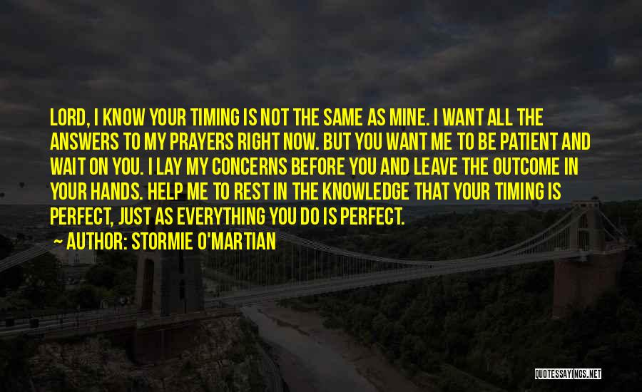 Stormie O'martian Quotes: Lord, I Know Your Timing Is Not The Same As Mine. I Want All The Answers To My Prayers Right