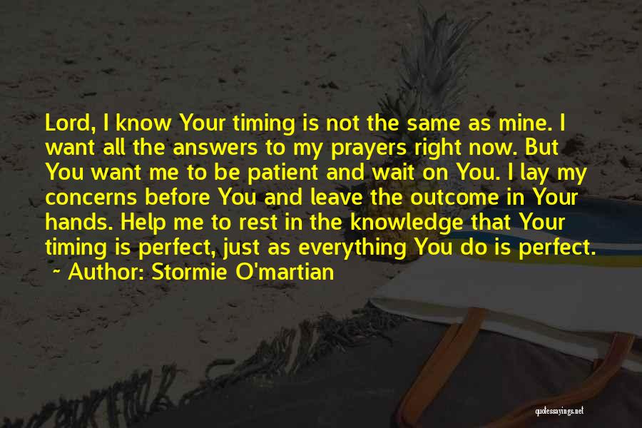 Stormie O'martian Quotes: Lord, I Know Your Timing Is Not The Same As Mine. I Want All The Answers To My Prayers Right