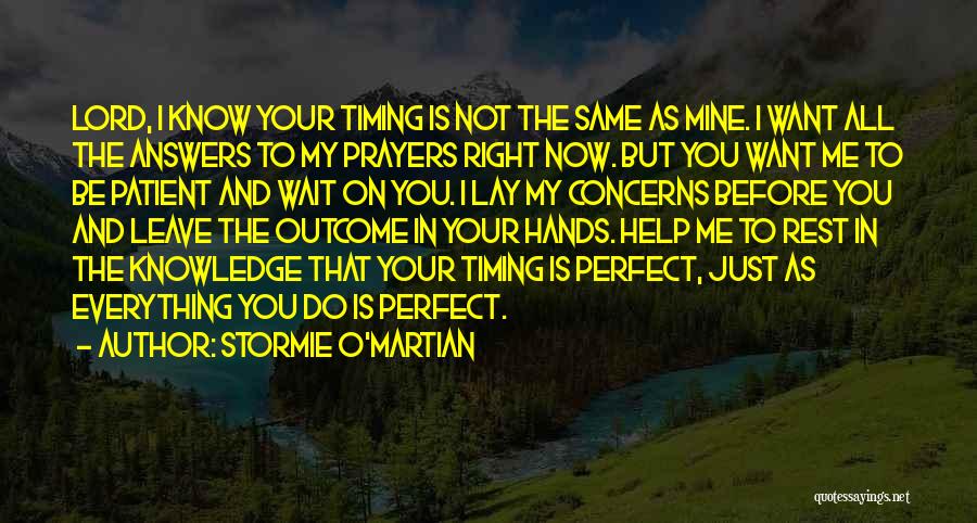 Stormie O'martian Quotes: Lord, I Know Your Timing Is Not The Same As Mine. I Want All The Answers To My Prayers Right