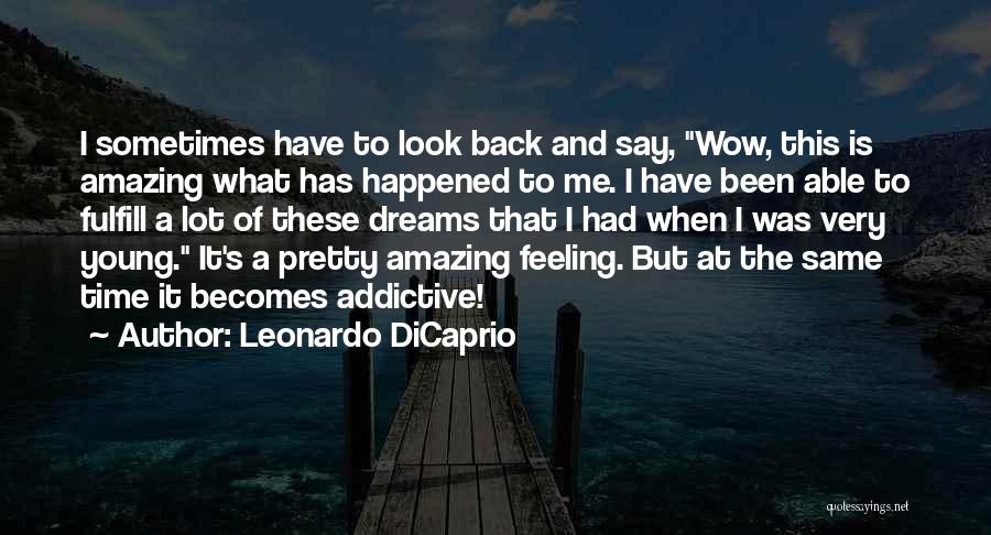 Leonardo DiCaprio Quotes: I Sometimes Have To Look Back And Say, Wow, This Is Amazing What Has Happened To Me. I Have Been