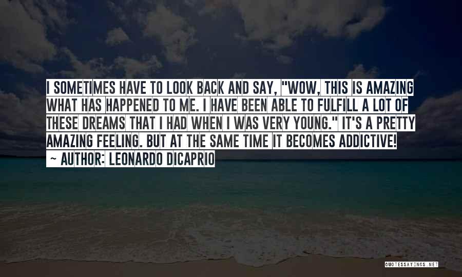 Leonardo DiCaprio Quotes: I Sometimes Have To Look Back And Say, Wow, This Is Amazing What Has Happened To Me. I Have Been