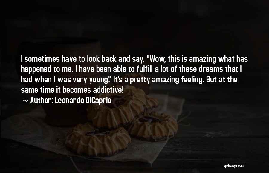 Leonardo DiCaprio Quotes: I Sometimes Have To Look Back And Say, Wow, This Is Amazing What Has Happened To Me. I Have Been