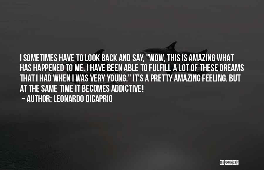 Leonardo DiCaprio Quotes: I Sometimes Have To Look Back And Say, Wow, This Is Amazing What Has Happened To Me. I Have Been