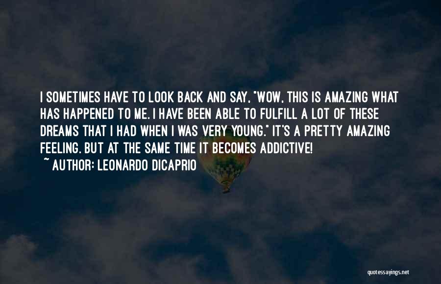Leonardo DiCaprio Quotes: I Sometimes Have To Look Back And Say, Wow, This Is Amazing What Has Happened To Me. I Have Been