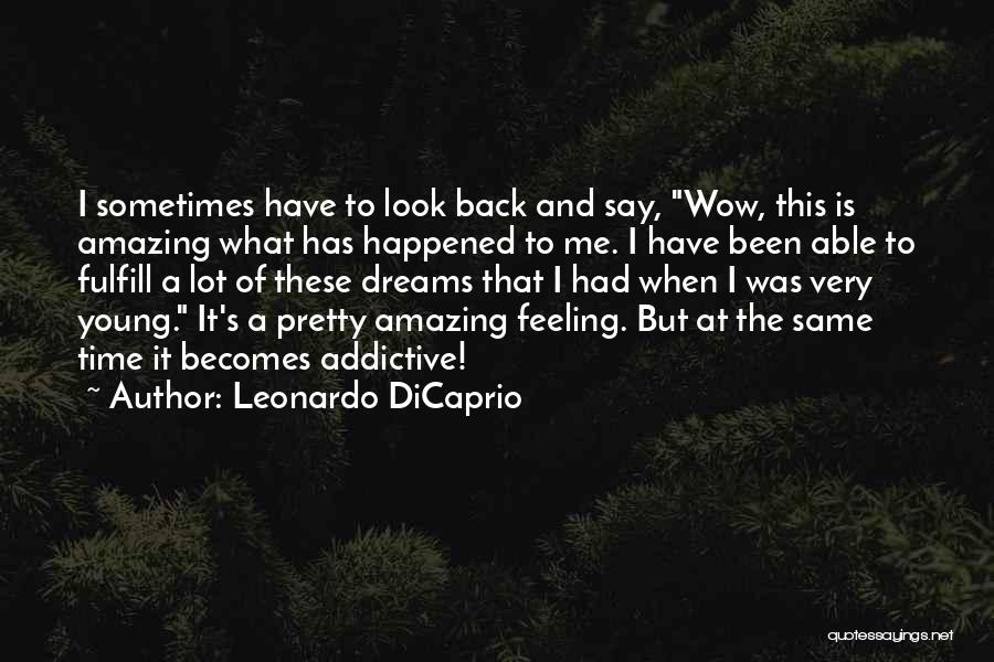 Leonardo DiCaprio Quotes: I Sometimes Have To Look Back And Say, Wow, This Is Amazing What Has Happened To Me. I Have Been