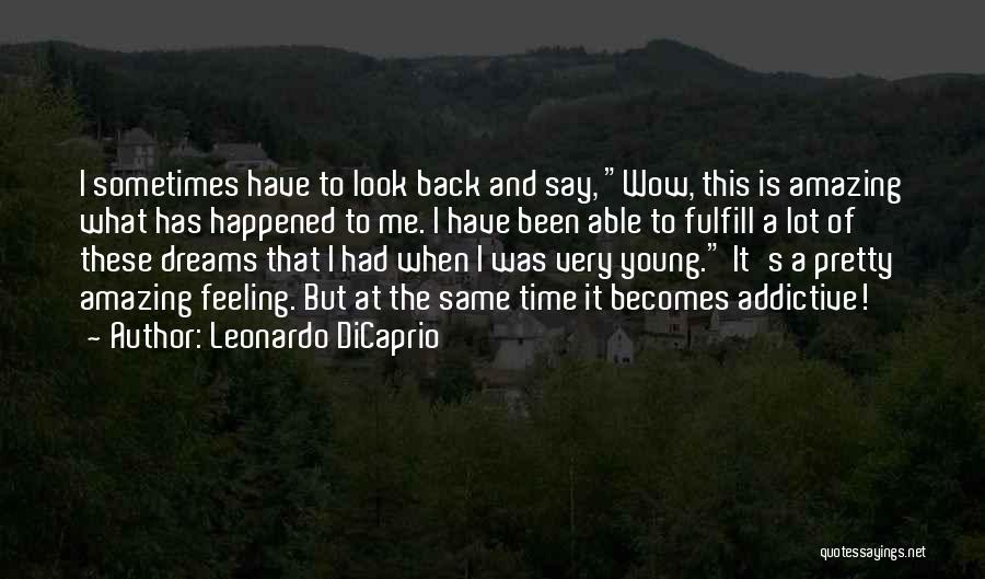 Leonardo DiCaprio Quotes: I Sometimes Have To Look Back And Say, Wow, This Is Amazing What Has Happened To Me. I Have Been