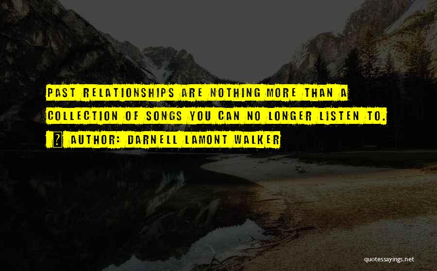 Darnell Lamont Walker Quotes: Past Relationships Are Nothing More Than A Collection Of Songs You Can No Longer Listen To.