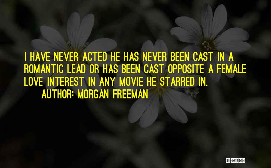 Morgan Freeman Quotes: I Have Never Acted He Has Never Been Cast In A Romantic Lead Or Has Been Cast Opposite A Female