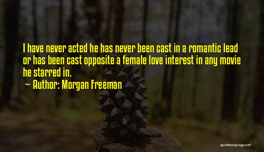 Morgan Freeman Quotes: I Have Never Acted He Has Never Been Cast In A Romantic Lead Or Has Been Cast Opposite A Female