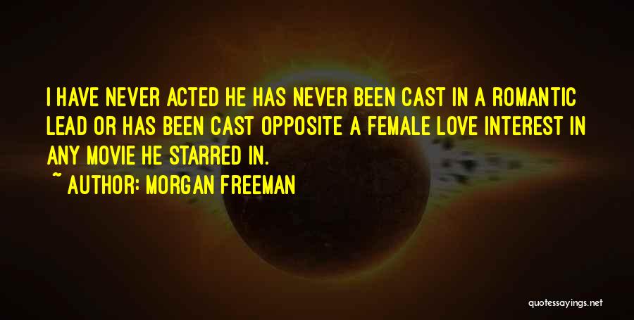 Morgan Freeman Quotes: I Have Never Acted He Has Never Been Cast In A Romantic Lead Or Has Been Cast Opposite A Female