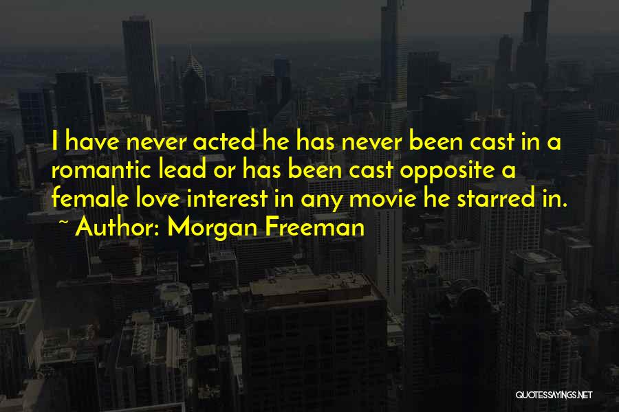 Morgan Freeman Quotes: I Have Never Acted He Has Never Been Cast In A Romantic Lead Or Has Been Cast Opposite A Female