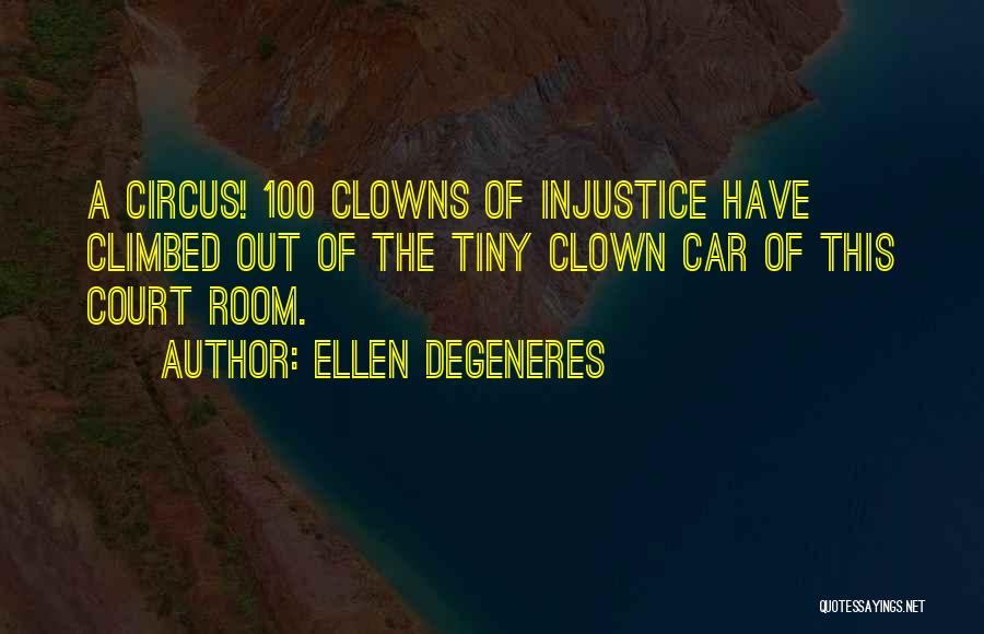 Ellen DeGeneres Quotes: A Circus! 100 Clowns Of Injustice Have Climbed Out Of The Tiny Clown Car Of This Court Room.