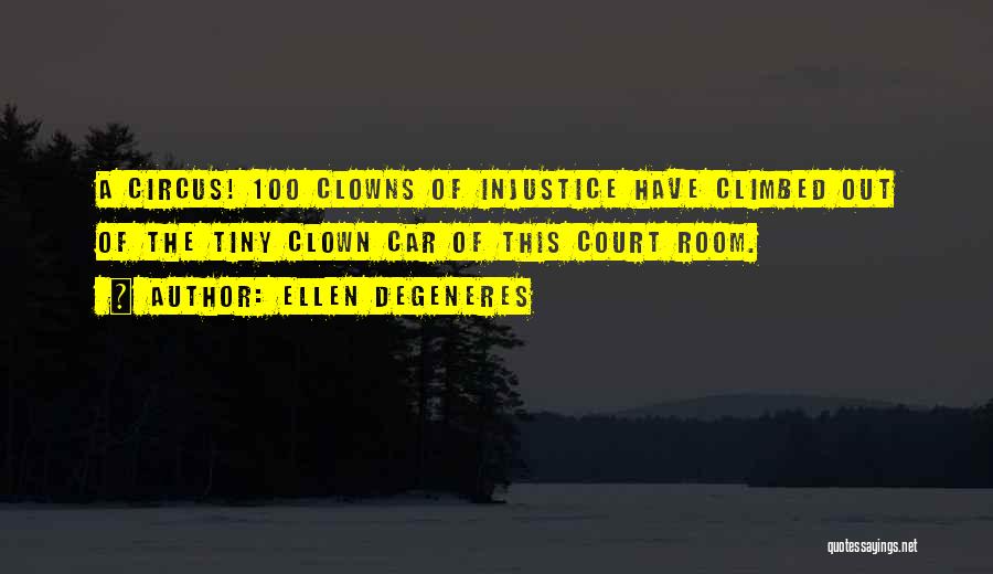 Ellen DeGeneres Quotes: A Circus! 100 Clowns Of Injustice Have Climbed Out Of The Tiny Clown Car Of This Court Room.