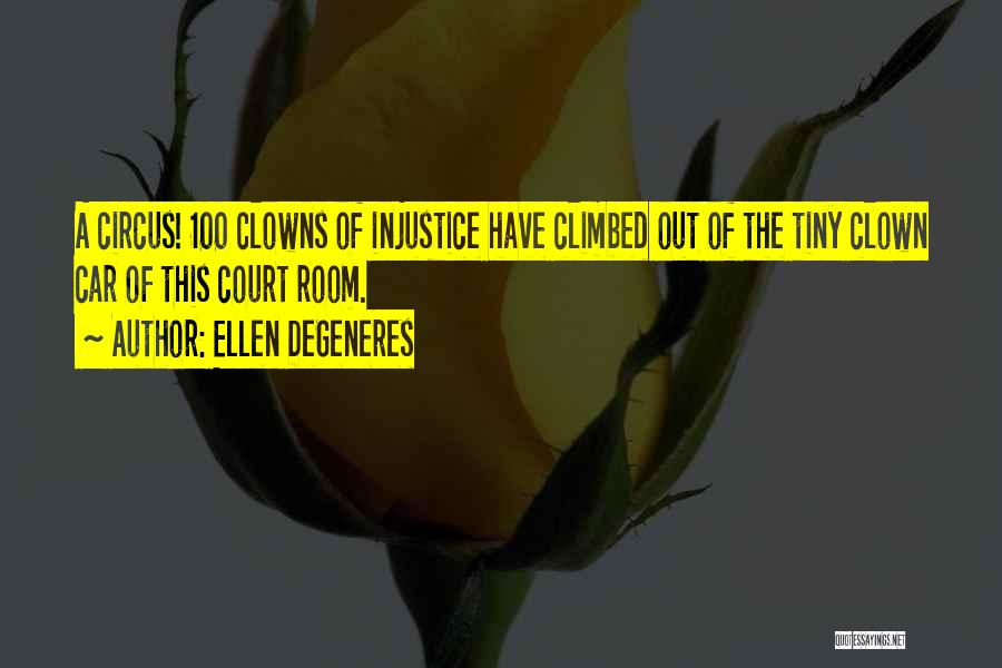 Ellen DeGeneres Quotes: A Circus! 100 Clowns Of Injustice Have Climbed Out Of The Tiny Clown Car Of This Court Room.