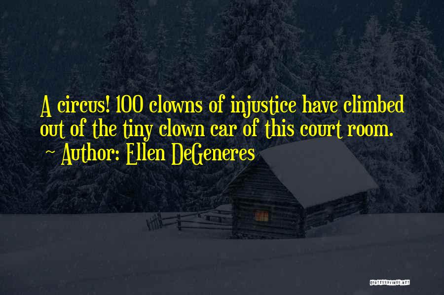 Ellen DeGeneres Quotes: A Circus! 100 Clowns Of Injustice Have Climbed Out Of The Tiny Clown Car Of This Court Room.