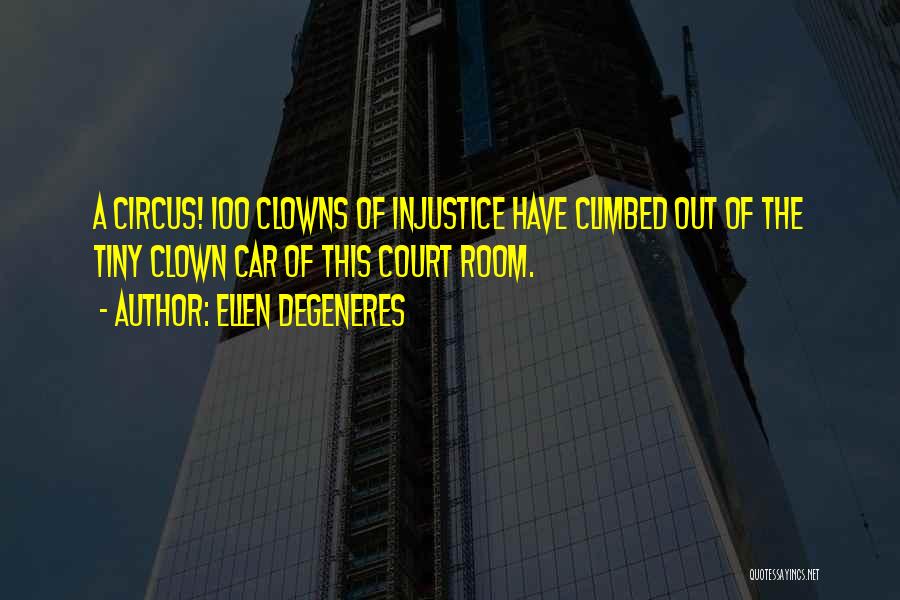 Ellen DeGeneres Quotes: A Circus! 100 Clowns Of Injustice Have Climbed Out Of The Tiny Clown Car Of This Court Room.