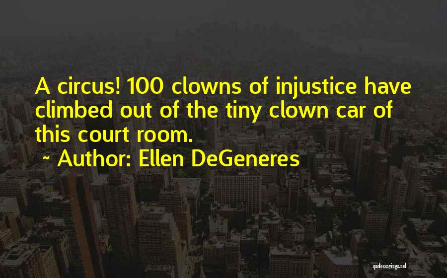 Ellen DeGeneres Quotes: A Circus! 100 Clowns Of Injustice Have Climbed Out Of The Tiny Clown Car Of This Court Room.