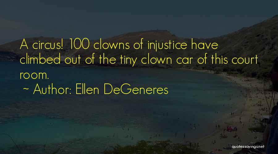 Ellen DeGeneres Quotes: A Circus! 100 Clowns Of Injustice Have Climbed Out Of The Tiny Clown Car Of This Court Room.