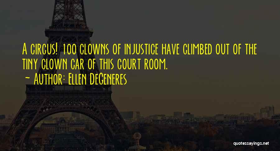 Ellen DeGeneres Quotes: A Circus! 100 Clowns Of Injustice Have Climbed Out Of The Tiny Clown Car Of This Court Room.