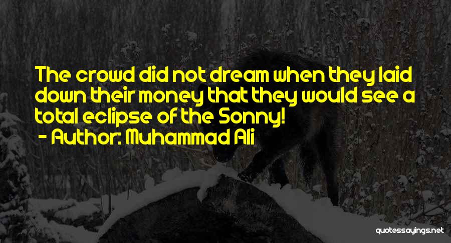 Muhammad Ali Quotes: The Crowd Did Not Dream When They Laid Down Their Money That They Would See A Total Eclipse Of The