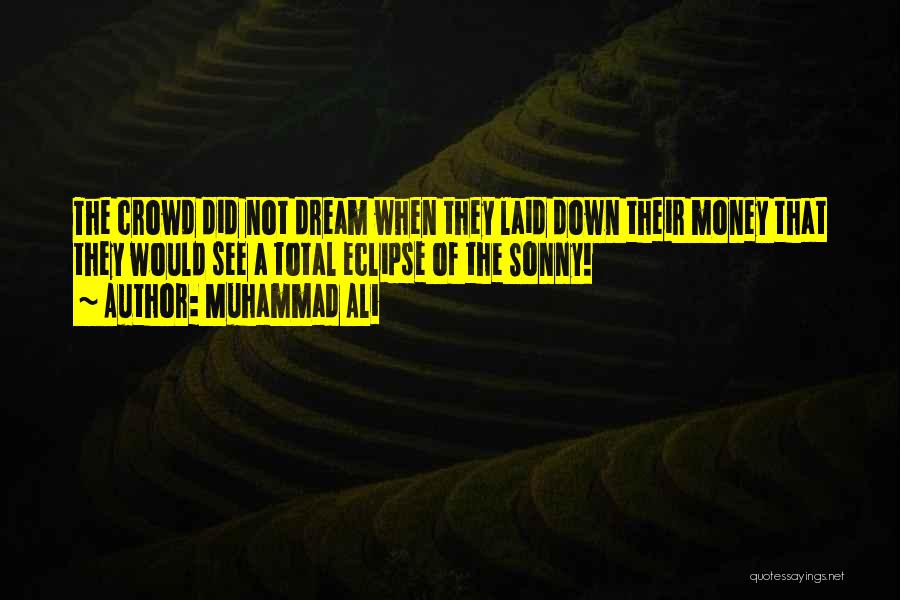 Muhammad Ali Quotes: The Crowd Did Not Dream When They Laid Down Their Money That They Would See A Total Eclipse Of The