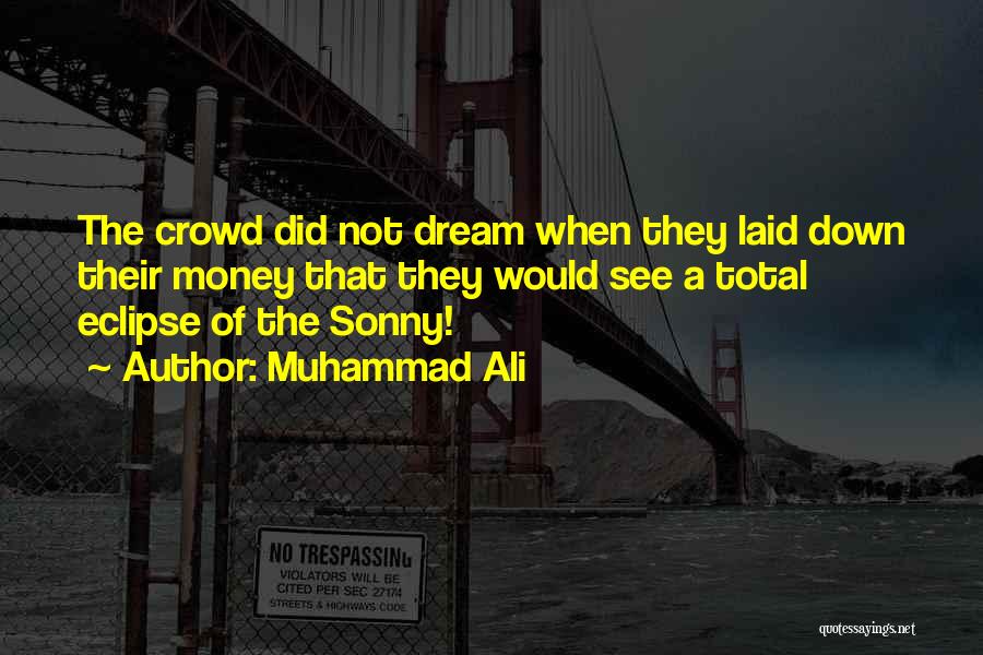 Muhammad Ali Quotes: The Crowd Did Not Dream When They Laid Down Their Money That They Would See A Total Eclipse Of The