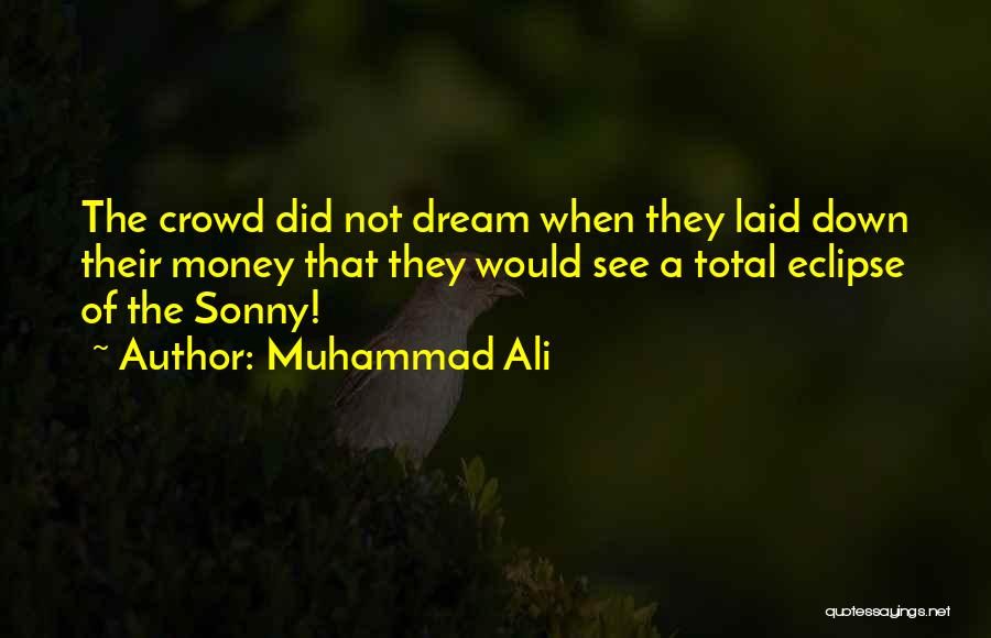 Muhammad Ali Quotes: The Crowd Did Not Dream When They Laid Down Their Money That They Would See A Total Eclipse Of The