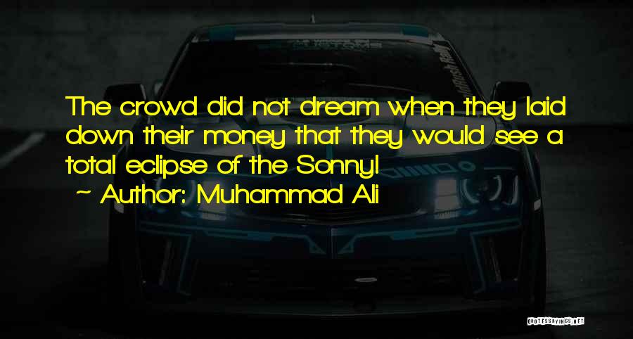 Muhammad Ali Quotes: The Crowd Did Not Dream When They Laid Down Their Money That They Would See A Total Eclipse Of The