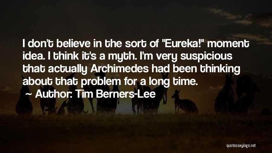 Tim Berners-Lee Quotes: I Don't Believe In The Sort Of Eureka! Moment Idea. I Think It's A Myth. I'm Very Suspicious That Actually