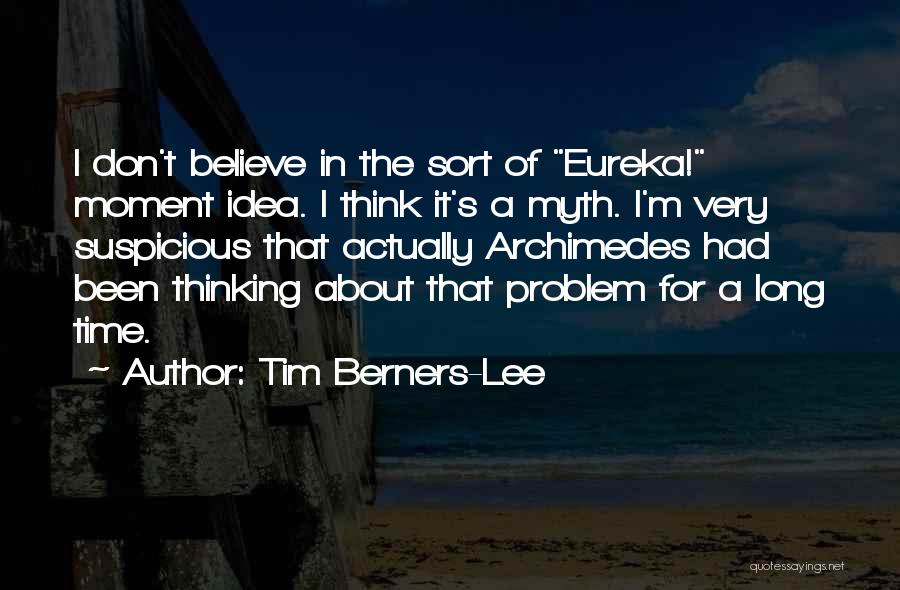 Tim Berners-Lee Quotes: I Don't Believe In The Sort Of Eureka! Moment Idea. I Think It's A Myth. I'm Very Suspicious That Actually