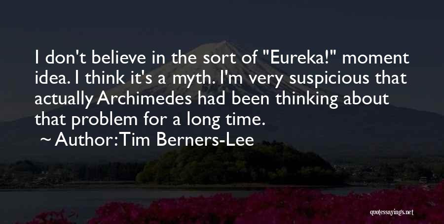 Tim Berners-Lee Quotes: I Don't Believe In The Sort Of Eureka! Moment Idea. I Think It's A Myth. I'm Very Suspicious That Actually