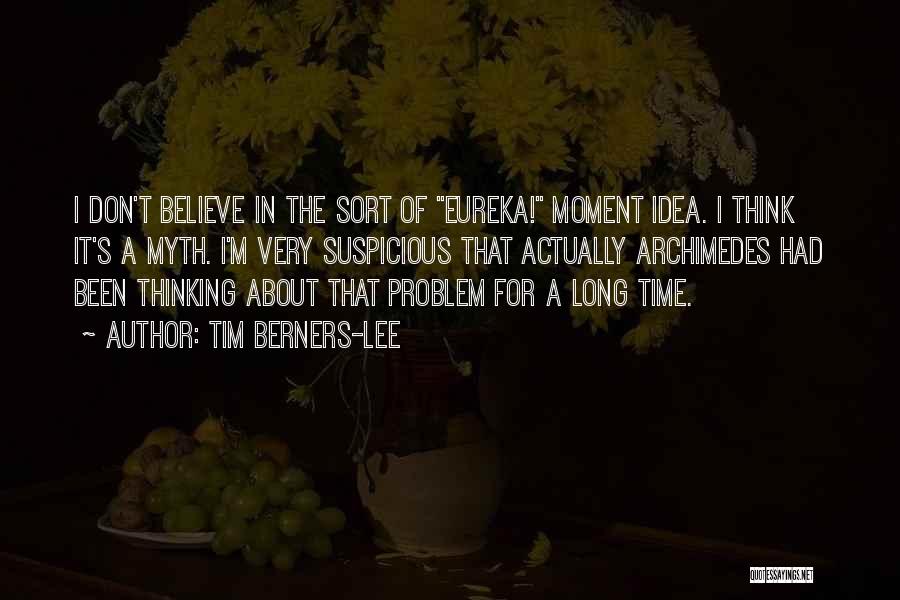 Tim Berners-Lee Quotes: I Don't Believe In The Sort Of Eureka! Moment Idea. I Think It's A Myth. I'm Very Suspicious That Actually