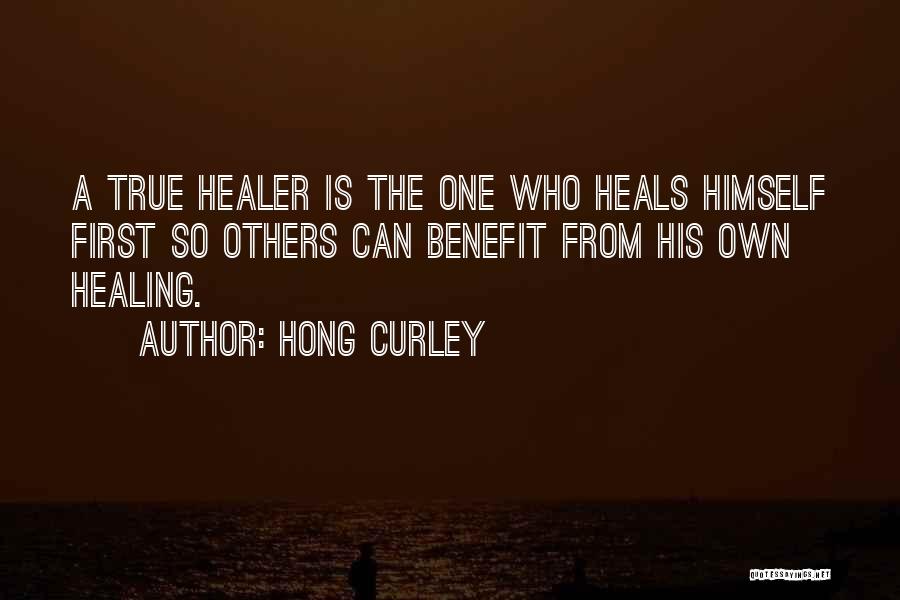 Hong Curley Quotes: A True Healer Is The One Who Heals Himself First So Others Can Benefit From His Own Healing.