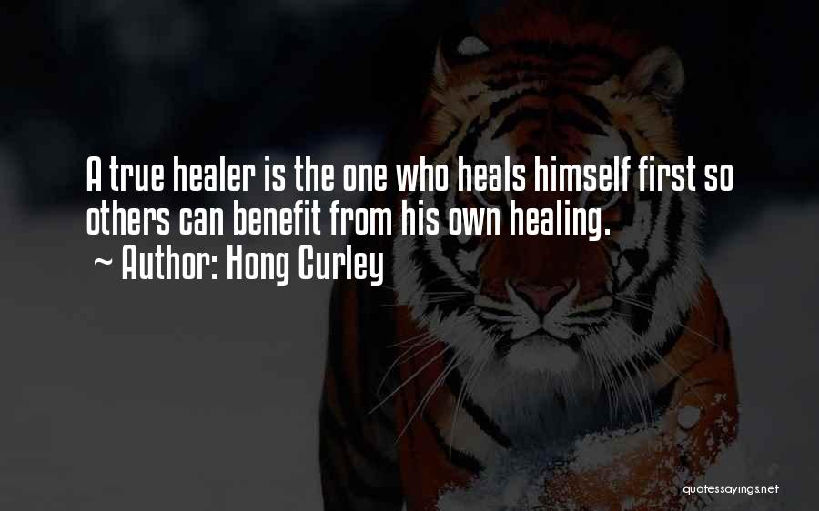 Hong Curley Quotes: A True Healer Is The One Who Heals Himself First So Others Can Benefit From His Own Healing.
