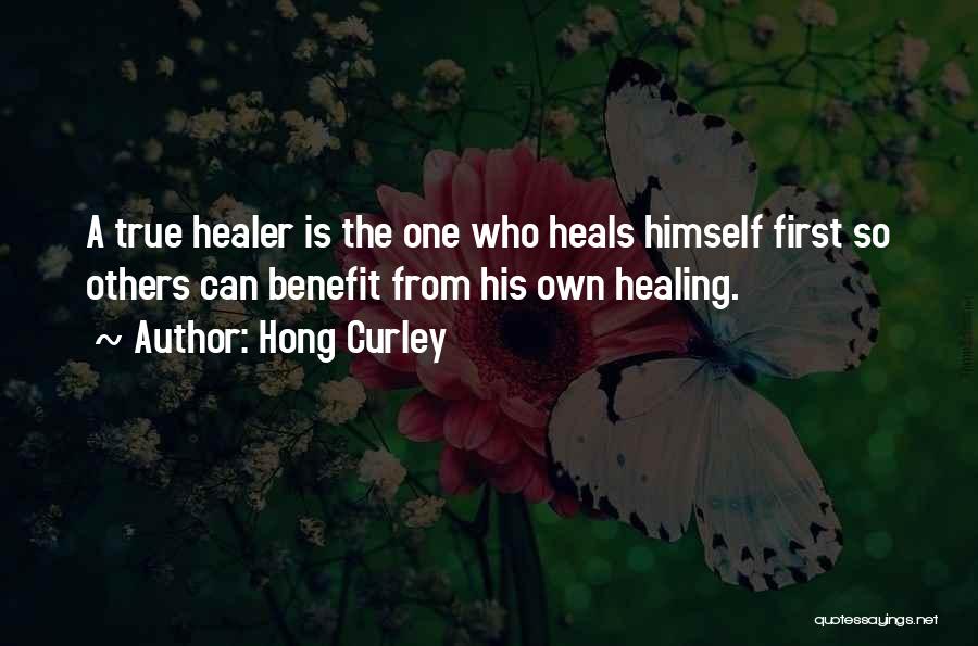 Hong Curley Quotes: A True Healer Is The One Who Heals Himself First So Others Can Benefit From His Own Healing.