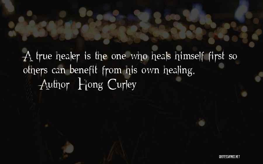 Hong Curley Quotes: A True Healer Is The One Who Heals Himself First So Others Can Benefit From His Own Healing.