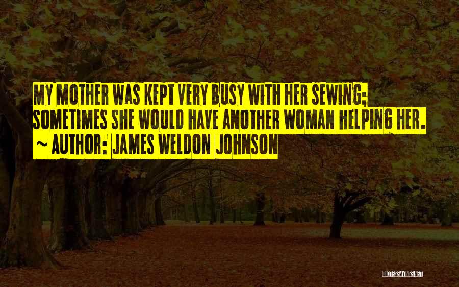 James Weldon Johnson Quotes: My Mother Was Kept Very Busy With Her Sewing; Sometimes She Would Have Another Woman Helping Her.