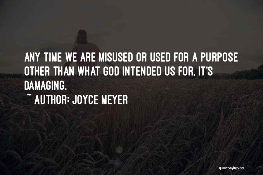 Joyce Meyer Quotes: Any Time We Are Misused Or Used For A Purpose Other Than What God Intended Us For, It's Damaging.