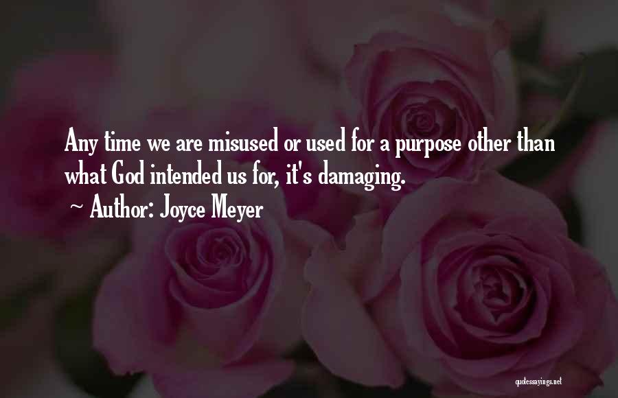 Joyce Meyer Quotes: Any Time We Are Misused Or Used For A Purpose Other Than What God Intended Us For, It's Damaging.