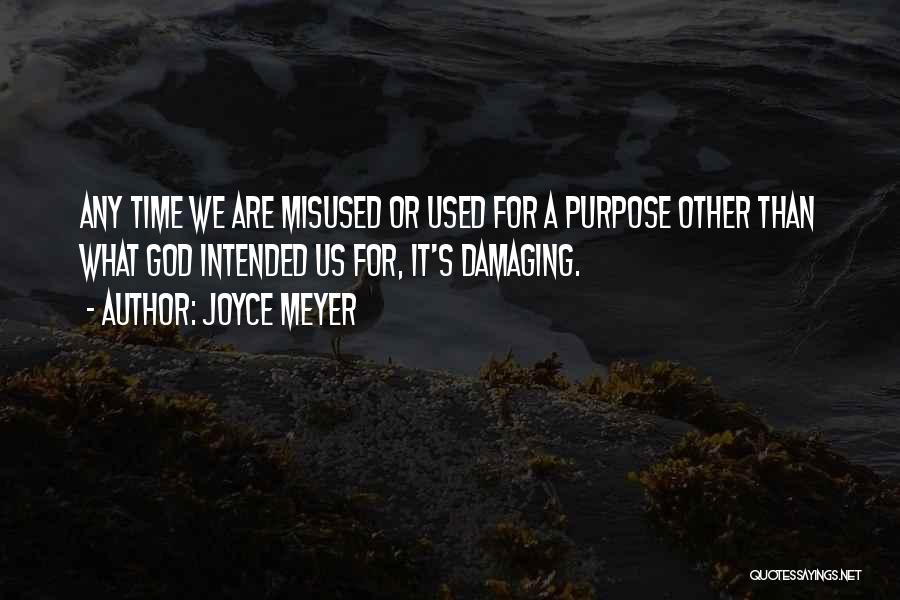 Joyce Meyer Quotes: Any Time We Are Misused Or Used For A Purpose Other Than What God Intended Us For, It's Damaging.