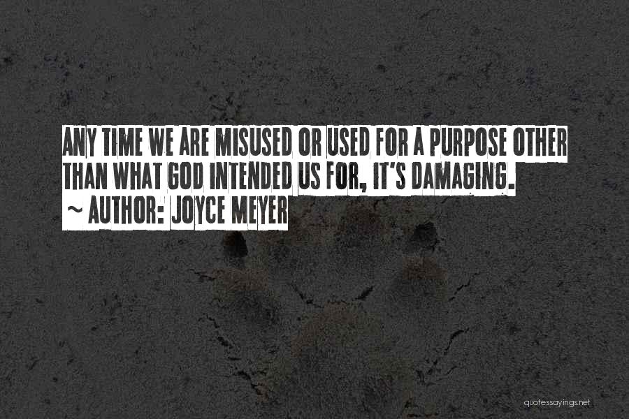 Joyce Meyer Quotes: Any Time We Are Misused Or Used For A Purpose Other Than What God Intended Us For, It's Damaging.