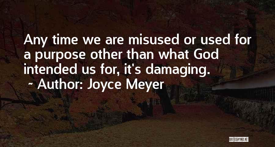 Joyce Meyer Quotes: Any Time We Are Misused Or Used For A Purpose Other Than What God Intended Us For, It's Damaging.