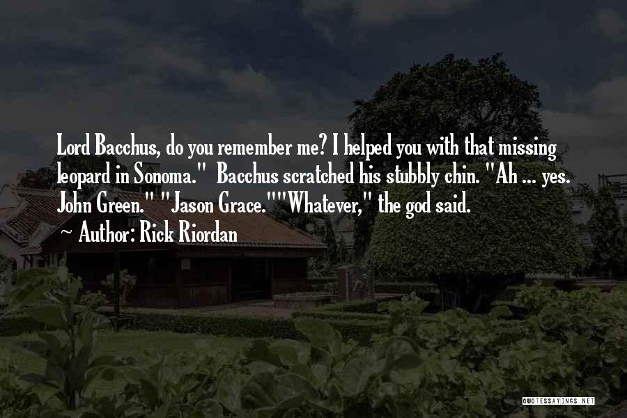 Rick Riordan Quotes: Lord Bacchus, Do You Remember Me? I Helped You With That Missing Leopard In Sonoma. Bacchus Scratched His Stubbly Chin.