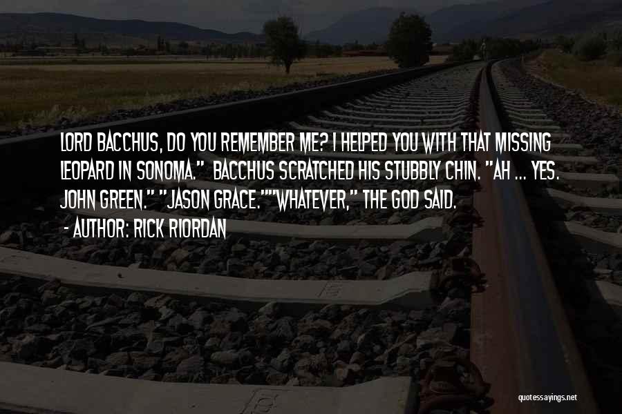 Rick Riordan Quotes: Lord Bacchus, Do You Remember Me? I Helped You With That Missing Leopard In Sonoma. Bacchus Scratched His Stubbly Chin.