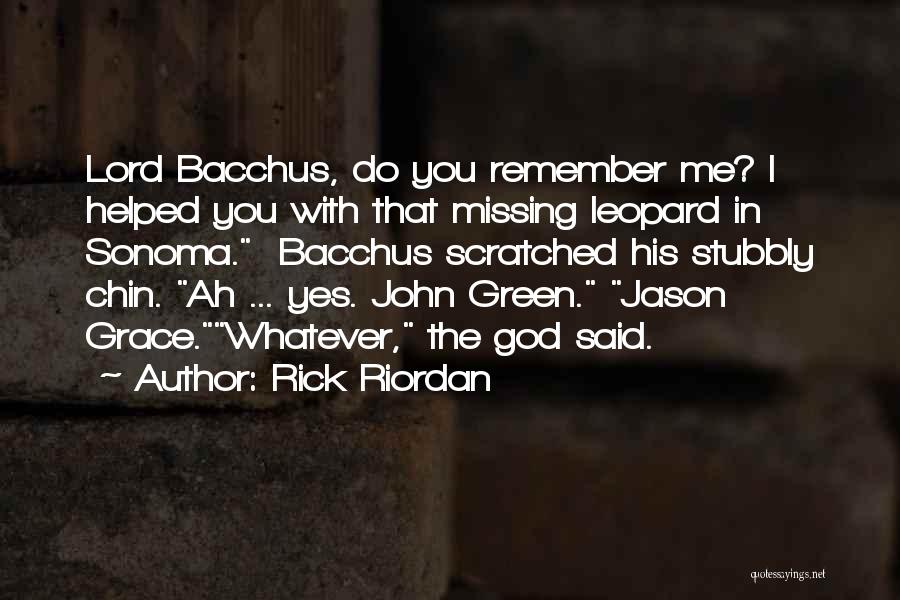 Rick Riordan Quotes: Lord Bacchus, Do You Remember Me? I Helped You With That Missing Leopard In Sonoma. Bacchus Scratched His Stubbly Chin.