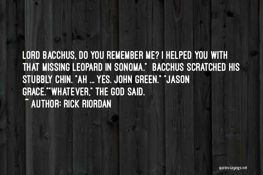 Rick Riordan Quotes: Lord Bacchus, Do You Remember Me? I Helped You With That Missing Leopard In Sonoma. Bacchus Scratched His Stubbly Chin.