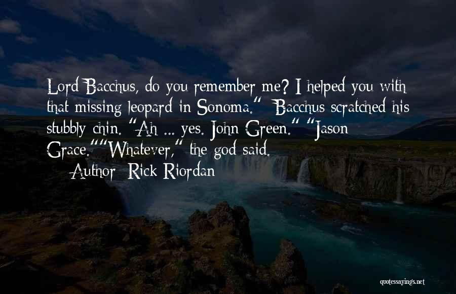 Rick Riordan Quotes: Lord Bacchus, Do You Remember Me? I Helped You With That Missing Leopard In Sonoma. Bacchus Scratched His Stubbly Chin.