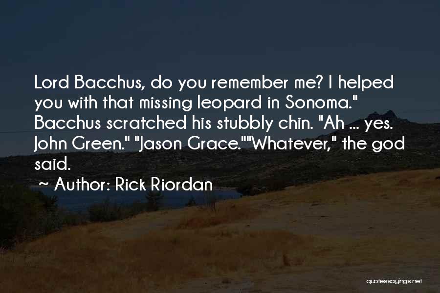 Rick Riordan Quotes: Lord Bacchus, Do You Remember Me? I Helped You With That Missing Leopard In Sonoma. Bacchus Scratched His Stubbly Chin.