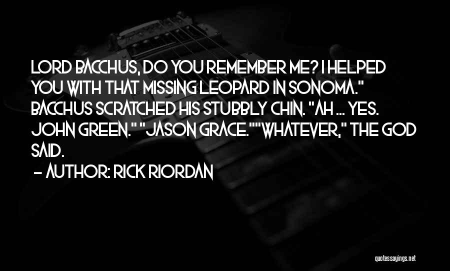 Rick Riordan Quotes: Lord Bacchus, Do You Remember Me? I Helped You With That Missing Leopard In Sonoma. Bacchus Scratched His Stubbly Chin.