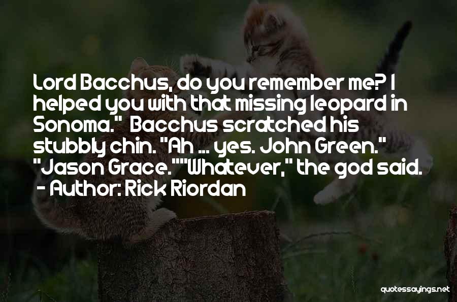 Rick Riordan Quotes: Lord Bacchus, Do You Remember Me? I Helped You With That Missing Leopard In Sonoma. Bacchus Scratched His Stubbly Chin.
